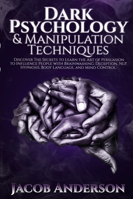 Dark Psychology and Manipulation Techniques: Discover the Secrets of Learning the Art of Persuasion to Influence People with Brainwashing, Deception, By Jacob Anderson Cover Image