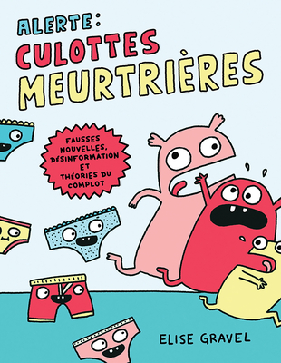 Alerte: Culottes Meurtrières: Fausses Nouvelles, Désinformation Et Théories Du Complot By Elise Gravel Cover Image