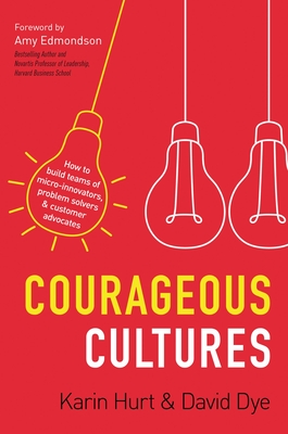 Courageous Cultures: How to Build Teams of Micro-Innovators, Problem Solvers, and Customer Advocates By Karin Hurt, David Dye Cover Image