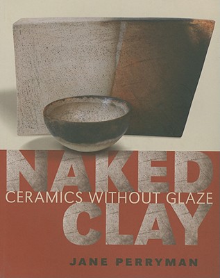 Naked Clay: Ceramics Without Glaze By Jane Perryman Cover Image
