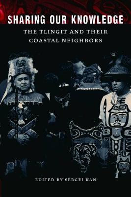 Sharing Our Knowledge: The Tlingit and Their Coastal Neighbors By Sergei Kan (Editor), Steve Henrikson (Editor) Cover Image