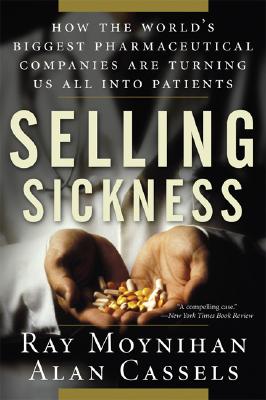 Selling Sickness: How the World's Biggest Pharmaceutical Companies Are Turning Us All Into Patients Cover Image