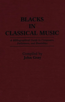 Blacks in Classical Music: A Bibliographical Guide to Composers, Performers, and Ensembles (Music Reference Collection) By John Gray Cover Image