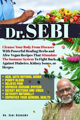 Dr. Sebi: Cleanse Your Body From Diseases With Powerful Healing Herbs and Afro-Vegan Recipes That Stimulate The Immune System To By Sebi Academy Cover Image