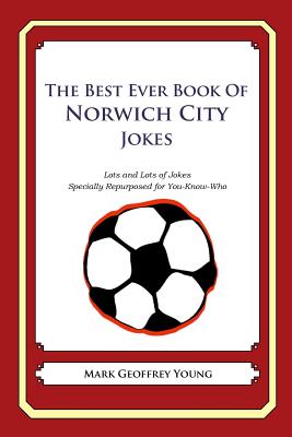 The Best Ever Book of Norwich City Jokes: Lots and Lots of Jokes Specially Repurposed for You-Know-Who Cover Image