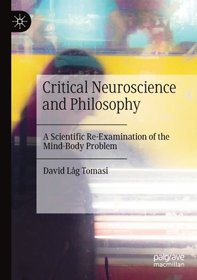 Critical Neuroscience and Philosophy: A Scientific Re-Examination of the Mind-Body Problem Cover Image
