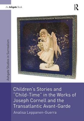 Children's Stories and 'Child-Time' in the Works of Joseph Cornell and the Transatlantic Avant-Garde (Studies in Surrealism)