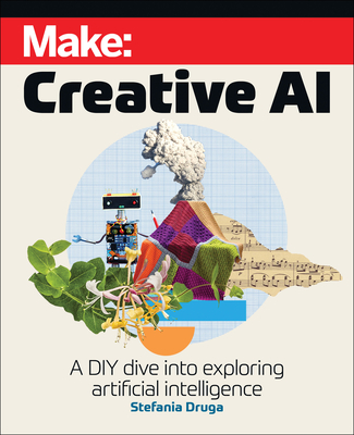 Make: Creative AI: A DIY Dive Into Exploring Artificial Intelligence By Stefania Druga Cover Image