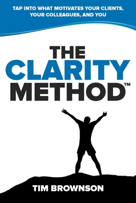 The Clarity Method: Tap Into What Motivates Your Clients, Your Colleagues, and You