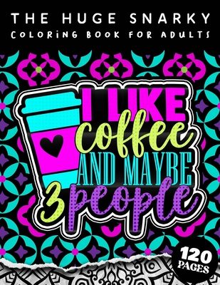 The HUGE Snarky Coloring Book For Adults: I Like Coffee And Maybe 3 People: A Fun colouring Gift Book For Anxious People W/ Humorous Anti-Social Sayin By Qcp Coloring Pages Cover Image