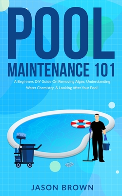 Pool Maintenance 101 - A Beginners DIY Guide On Removing Algae, Understanding Water Chemistry, & Looking After Your Pool! Cover Image