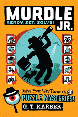 Murdle Jr.: Ready, Set, Solve!: Solve Your Way Through 40 Puzzle Mysteries! (Murdle Jr. Puzzles #2) By G. T. Karber Cover Image