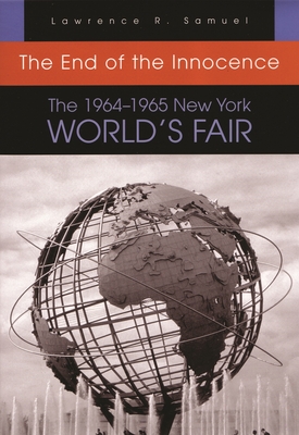 The End of the Innocence: The 1964-1965 New York World's Fair By Lawrence R. Samuel Cover Image