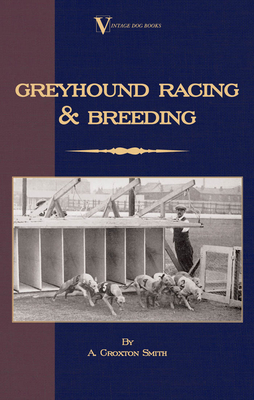 Greyhound Racing And Breeding (A Vintage Dog Books Breed Classic) By A. Croxton-Smith Cover Image