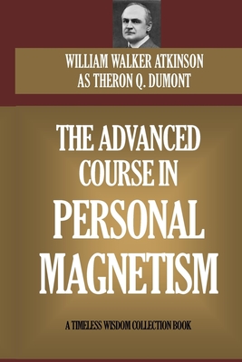 The Advanced Course In Personal Magnetism By Theron Q. Dumont, William Walker Atkinson Cover Image