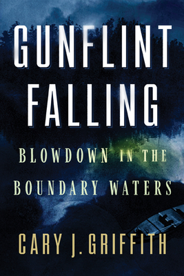 Gunflint Falling: Blowdown in the Boundary Waters By Cary J. Griffith Cover Image