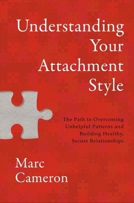 Understanding Your Attachment Style: The Path to Overcoming Unhelpful Patterns and Building Healthy, Secure Relationships By Marc Cameron Cover Image