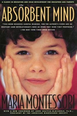 The Absorbent Mind: A Classic in Education and Child Development for Educators and Parents By Maria Montessori, John Chattin-McNichols, Ph.D. (Foreword by) Cover Image