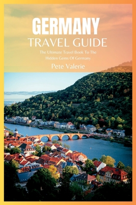 Germany Travel Guide 2024: The Ultimate Travel Book To The Hidden Gems Of Germany By Pete Valerie Cover Image