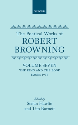 The Poetical Works of Robert Browning: Volume VII: The Ring and the Book, Books I-IV (Oxford English Texts: Browning)