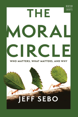 The Moral Circle: Who Matters, What Matters, and Why (A Norton Short) By Jeff Sebo Cover Image