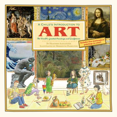A Child's Introduction to Art: The World's Greatest Paintings and Sculptures (A Child's Introduction Series) By Meredith Hamilton (Illustrator), Heather Alexander Cover Image