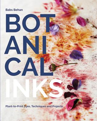 Botanical Inks: Plant-to-Print Dyes, Techniques and Projects By Babs Behan, Kim Lightbody (Photographs by) Cover Image