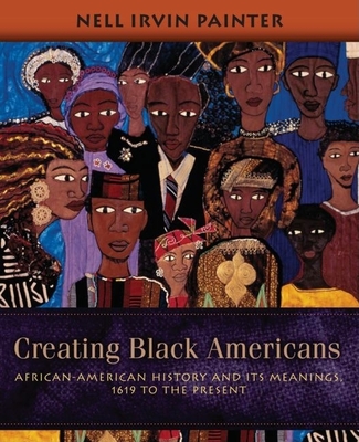Creating Black Americans: African-American History and Its Meanings, 1619 to the Present By Nell Irvin Painter Cover Image