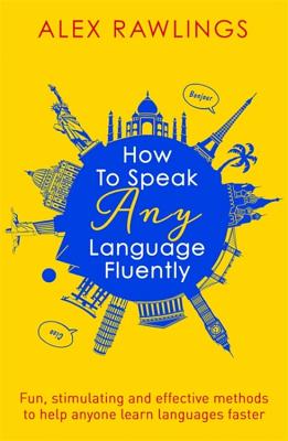 How to Speak Any Language Fluently: Fun, stimulating and effective methods to help anyone learn languages faster Cover Image