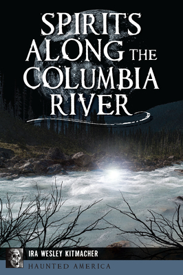 Spirits Along the Columbia River (Haunted America) By Ira Wesley Kitmacher Cover Image