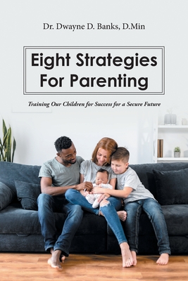 Eight Strategies for Parenting: Training Our Children for Success for a Secure Future By Dwayne D. Banks D. Min Cover Image