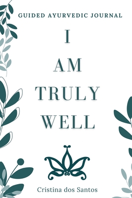 I Am Truly Well: Guided Ayurvedic Journal By Cristina Dos Santos Cover Image