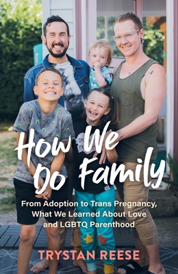 How We Do Family: From Adoption to Trans Pregnancy, What We Learned about Love and LGBTQ Parenthood By Trystan Reese Cover Image