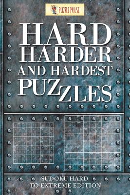 Hard, Harder and Hardest Puzzles: Sudoku Hard To Extreme Edition Cover Image