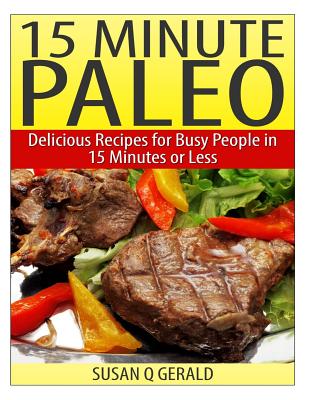 15 Minute Paleo: Delicious Recipes for Busy People in 15 Minutes or Less By Susan Q. Gerald Cover Image