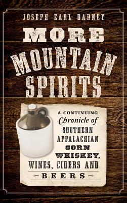 More Mountain Spirits: A Continuing Chronicle of Southern Appalachian Corn Whiskey, Wines, Ciders and Beers By Joseph Earl Dabney Cover Image