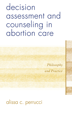 Decision Assessment and Counseling in Abortion Care: Philosophy and Practice By Alissa C. Perrucci Cover Image