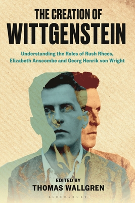 The Creation of Wittgenstein: Understanding the Roles of Rush Rhees, Elizabeth Anscombe and Georg Henrik Von Wright Cover Image