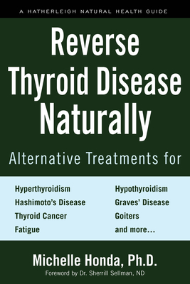 Reverse Thyroid Disease Naturally: Alternative Treatments for Hyperthyroidism, Hypothyroidism, Hashimoto's Disease,  Graves' Disease, Thyroid Cancer, Goiters, and More By Michelle Honda, Dr. Sherrill Sellman (Foreword by) Cover Image