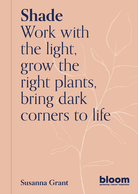 Shade: Work with the light, grow the right plants, bring dark corners to life (Bloom Gardener's Guide) Cover Image