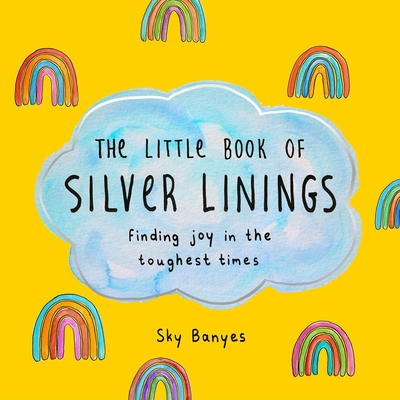 The Little Book of Silver Linings: Finding Joy in the Toughest Times By Sky Banyes Cover Image