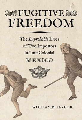 Fugitive Freedom: The Improbable Lives of Two Impostors in Late Colonial Mexico Cover Image