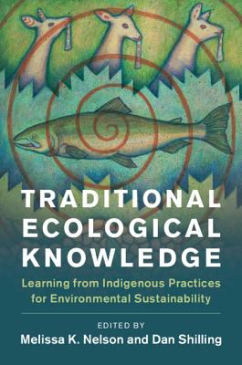 Traditional Ecological Knowledge: Learning from Indigenous Practices for Environmental Sustainability (New Directions in Sustainability and Society) By Melissa K. Nelson (Editor), Daniel Shilling (Editor) Cover Image