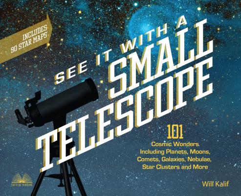 See It with a Small Telescope: 101 Cosmic Wonders Including Planets, Moons, Comets, Galaxies, Nebulae, Star Clusters and More Cover Image