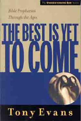 The Best is Yet to Come: Bible Prophecies Throughout the Ages (Understanding God Series) By Tony Evans Cover Image