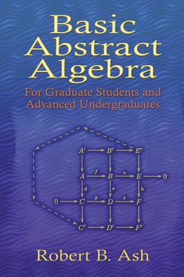 Basic Abstract Algebra: For Graduate Students and Advanced Undergraduates (Dover Books on Mathematics) By Robert B. Ash Cover Image