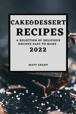Cake & Dessert Recipes 2022: A Selection of Delicious Recipes Easy to Make By Matt Grant Cover Image