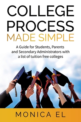College Process Made Simple: A Guide for Students, Parents and Secondary Administrators with a list of tuition free colleges. Cover Image