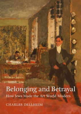 Belonging and Betrayal: How Jews Made the Art World Modern cover