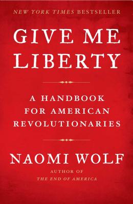 Give Me Liberty: A Handbook for American Revolutionaries By Naomi Wolf Cover Image